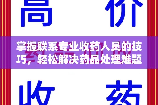 清远掌握联系专业收药人员的技巧，轻松解决药品处理难题