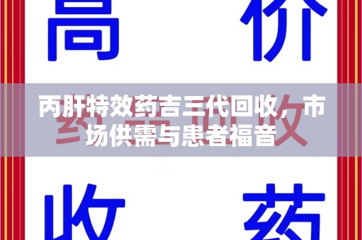 清远丙肝特效药吉三代回收，市场供需与患者福音