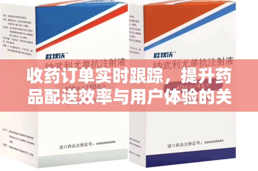 清远收药订单实时跟踪，提升药品配送效率与用户体验的关键