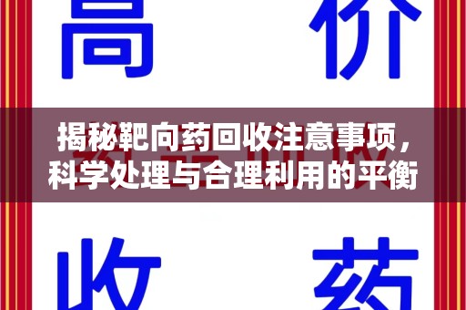 清远揭秘靶向药回收注意事项，科学处理与合理利用的平衡之道