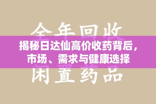 清远揭秘日达仙高价收药背后，市场、需求与健康选择