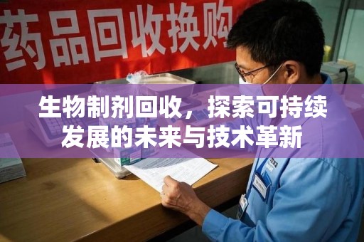 清远生物制剂回收，探索可持续发展的未来与技术革新