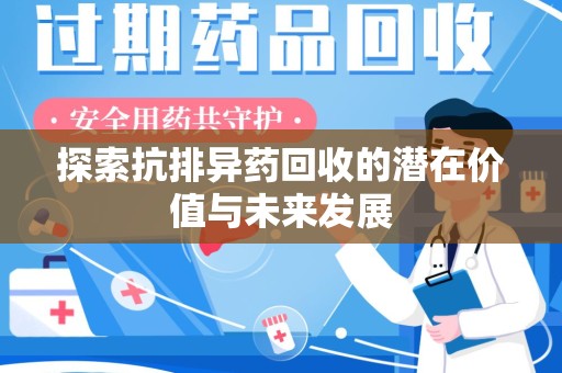 清远探索抗排异药回收的潜在价值与未来发展