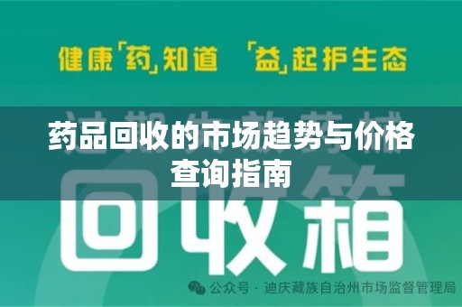 清远药品回收的市场趋势与价格查询指南