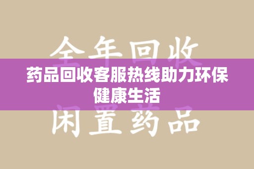 清远药品回收客服热线助力环保健康生活