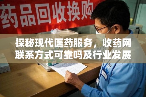 清远探秘现代医药服务，收药网联系方式可靠吗及行业发展趋势
