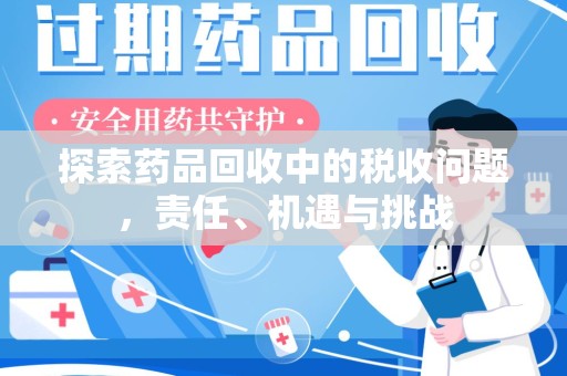 清远探索药品回收中的税收问题，责任、机遇与挑战