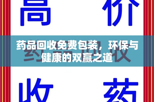 清远药品回收免费包装，环保与健康的双赢之道