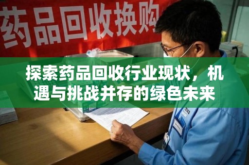 清远探索药品回收行业现状，机遇与挑战并存的绿色未来