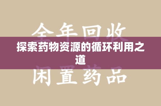 清远探索药物资源的循环利用之道