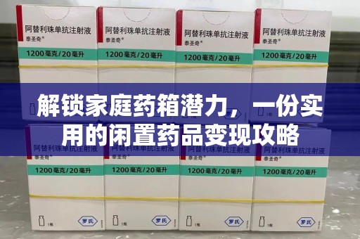 清远解锁家庭药箱潜力，一份实用的闲置药品变现攻略