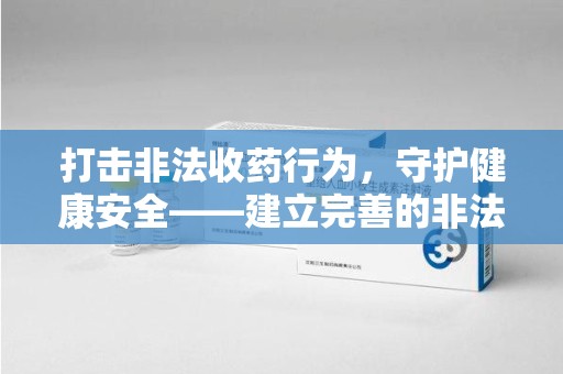 清远打击非法收药行为，守护健康安全——建立完善的非法收药举报渠道