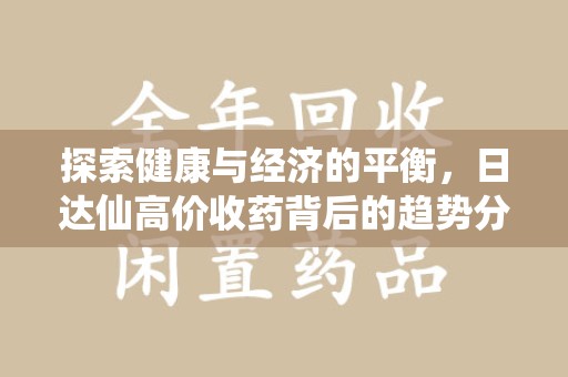 清远探索健康与经济的平衡，日达仙高价收药背后的趋势分析
