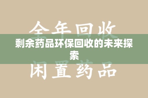 清远剩余药品环保回收的未来探索