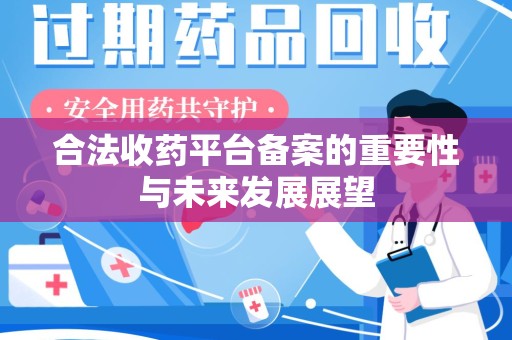 清远合法收药平台备案的重要性与未来发展展望