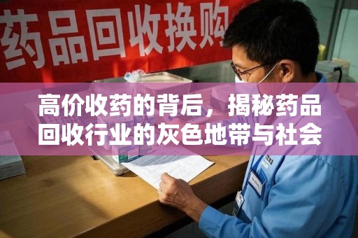 清远高价收药的背后，揭秘药品回收行业的灰色地带与社会影响