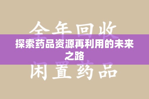 清远探索药品资源再利用的未来之路