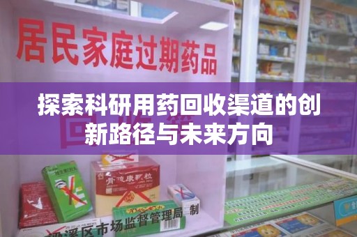 清远探索科研用药回收渠道的创新路径与未来方向