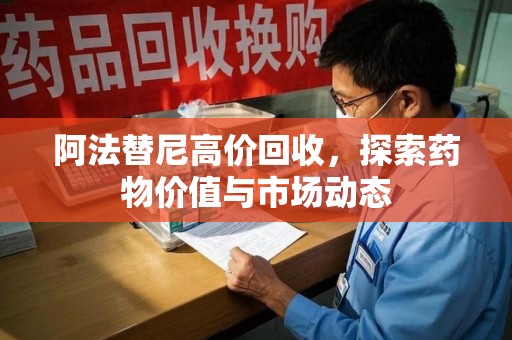 清远阿法替尼高价回收，探索药物价值与市场动态