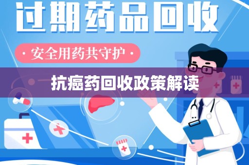 清远抗癌药回收政策解读
