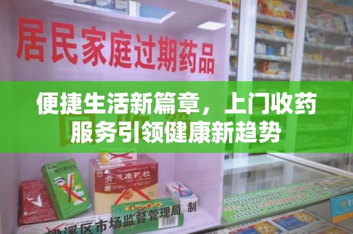 清远便捷生活新篇章，上门收药服务引领健康新趋势