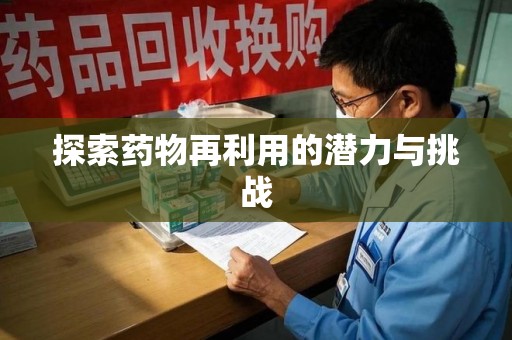 清远探索药物再利用的潜力与挑战