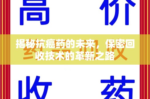 清远揭秘抗癌药的未来，保密回收技术的革新之路
