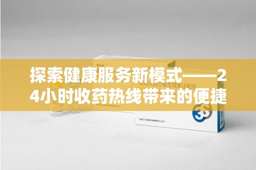 清远探索健康服务新模式——24小时收药热线带来的便捷与未来展望