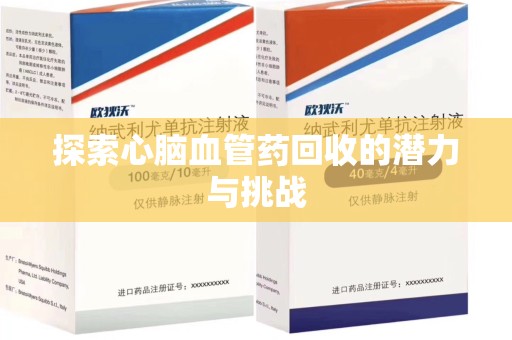 清远探索心脑血管药回收的潜力与挑战