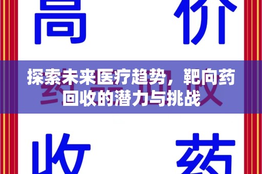 清远探索未来医疗趋势，靶向药回收的潜力与挑战