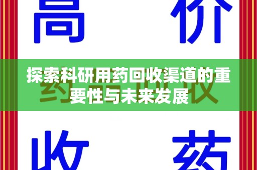 清远探索科研用药回收渠道的重要性与未来发展