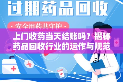 清远上门收药当天结账吗？揭秘药品回收行业的运作与规范