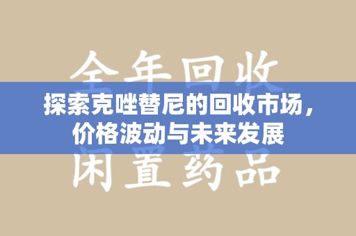清远探索克唑替尼的回收市场，价格波动与未来发展
