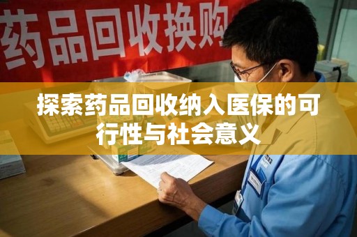 清远探索药品回收纳入医保的可行性与社会意义