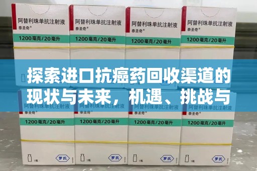 清远探索进口抗癌药回收渠道的现状与未来，机遇、挑战与规范