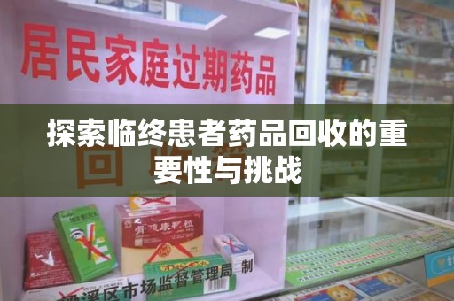 清远探索临终患者药品回收的重要性与挑战