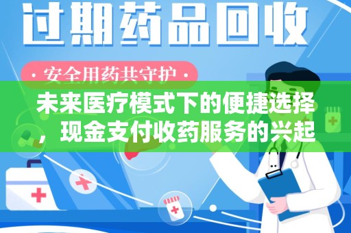 清远未来医疗模式下的便捷选择，现金支付收药服务的兴起与影响