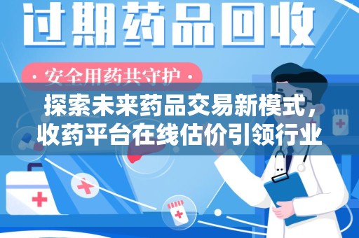清远探索未来药品交易新模式，收药平台在线估价引领行业变革