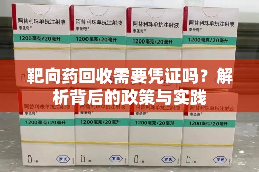 清远靶向药回收需要凭证吗？解析背后的政策与实践