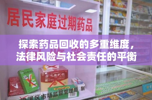 清远探索药品回收的多重维度，法律风险与社会责任的平衡之道