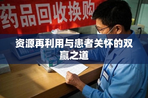 清远资源再利用与患者关怀的双赢之道