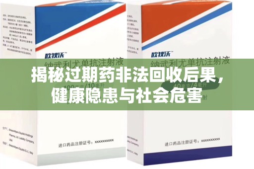 清远揭秘过期药非法回收后果，健康隐患与社会危害