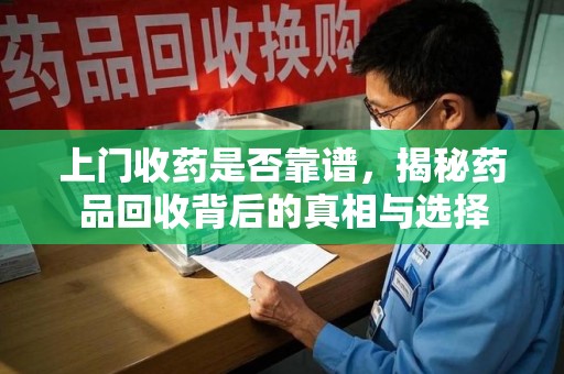 清远上门收药是否靠谱，揭秘药品回收背后的真相与选择