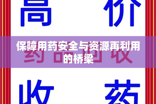 清远保障用药安全与资源再利用的桥梁