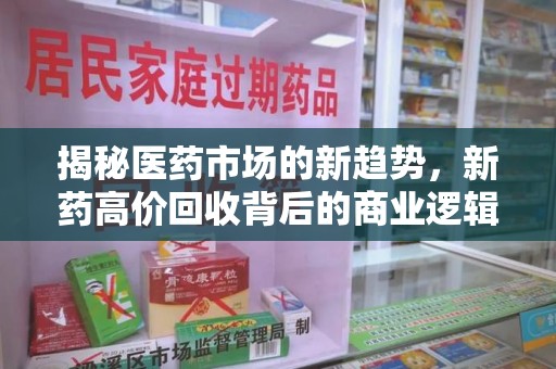 清远揭秘医药市场的新趋势，新药高价回收背后的商业逻辑与社会影响