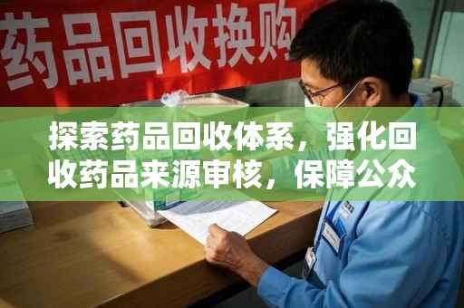 清远探索药品回收体系，强化回收药品来源审核，保障公众健康