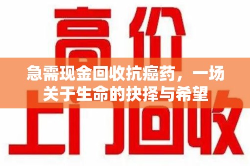清远急需现金回收抗癌药，一场关于生命的抉择与希望