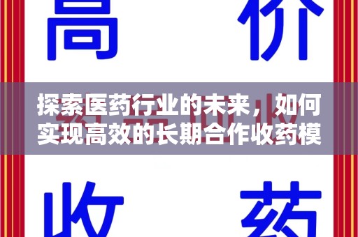 清远探索医药行业的未来，如何实现高效的长期合作收药模式