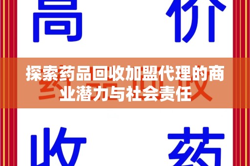 清远探索药品回收加盟代理的商业潜力与社会责任