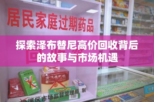 清远探索泽布替尼高价回收背后的故事与市场机遇